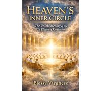 HEAVEN'S INNER CIRCLE: The Untold Identity of the 24 Elders of Revelation