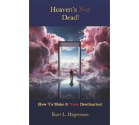 Heaven's Not Dead: How To Make It Your Destination!