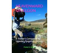 HEAVENWARD ON ELGON: A Trekker’s Companion to Uganda’s Forgotten Volcano