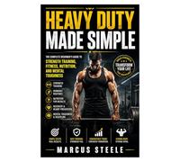Heavy Duty Made Simple: The Complete Beginner’s Guide to Strength Training, Fitness, Nutrition, and Mental Toughness