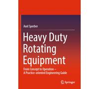 Heavy Duty Rotating Equipment: From Concept to Operation - A Practice-oriented Engineering Guide