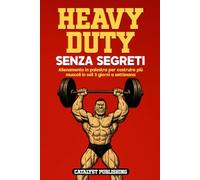 Heavy Duty Senza Segreti: Allenamento in palestra per costruire più muscoli in soli 3 giorni a settimana
