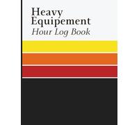 Heavy Equipment Hour Log Book: Track Equipment Hours, Work Assignments, Fuel Records, Operator Activity and Meter Readings for Construction Companies, Equipment Owners and Field Crews
