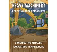 Heavy Machinery Coloring Book: Advanced Coloring Book For Adults - Construction Vehicles, Excavators, Trains & Much More