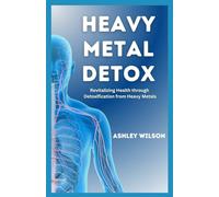 HEAVY METAL DETOX: A Comprehensive Guide to Detoxify Poisoning Chemicals, Remove Toxins and Improve your Health