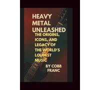 Heavy Metal Unleashed:: The Origins, Icons, and Legacy of the World’s Loudest Music