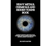 HEAVY METALS, CHEMICALS AND HIDDEN TOXINS BOOK: A Guide to Identify, Reducing Toxic Exposure, Detox Harmful Substances and Reclaiming Your Health