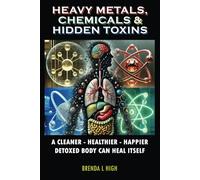 Heavy Metals, Chemicals & Hidden Toxins: A Cleaner - Healthier - Happier Detoxed Body Can Heal Itself