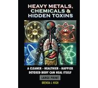Heavy Metals, Chemicals & Hidden Toxins - Large Print: A Cleaner - Healthier - Happier Detoxed Body Can Heal Itself