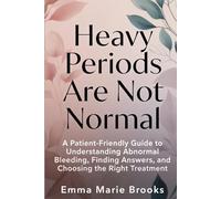 HEAVY PERIODS ARE NOT NORMAL: A Patient-Friendly Guide to Understanding Abnormal Bleeding, Finding Answers, and Choosing the Right Treatment