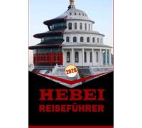 HEBEI REISEFÜHRER 2026: "Unverzichtbarer Reisebegleiter mit praktischen Reiserouten, Karten und lokalen Einblicken, um sich in der Provinz Hebei zurechtzufinden"