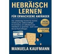 Hebräisch lernen für erwachsene Anfänger: Die vollständige Schritt-für-Schritt-Anleitung für vielbeschäftigte Erwachsene, um selbstbewusst Hebräisch zu sprechen - auch wenn Sie bei Null anfangen.
