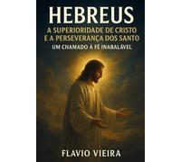 Hebreus: A Superioridade de Cristo e a Perseverança dos Santos - Um Chamado à Fé Inabalável
