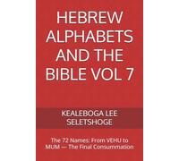 HEBREW ALPHABETS AND THE BIBLE VOL 7: The 72 Names: From VEHU to MUM - The Final Consummation