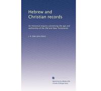 Hebrew and Christian records: An historical enquiry concerning the age and authorship of the Old and New Testaments: Volume 1