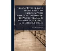 "Hebrew" Exercise-book (Hebrew-English Exercises); With Practical Grammar of the Word-forms, and an Appendix, Also Full and Extensive Tables