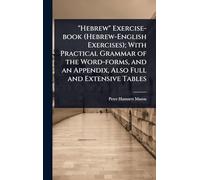 "Hebrew" Exercise-book (Hebrew-English Exercises); With Practical Grammar of the Word-forms, and an Appendix, Also Full and Extensive Tables