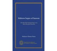 Hebrew hopes of heaven: what the Old Testament has to say about the great hereafter