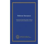 Hebrew literature: comprising Talmudic treaties, Hebrew melodies and the Kabbalah unveiled