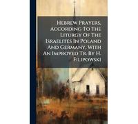 Hebrew Prayers, According To The Liturgy Of The Israelites In Poland And Germany, With An Improved Tr. By H. Filipowski