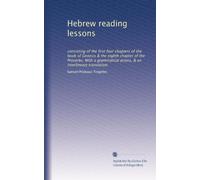 Hebrew reading lessons: consisting of the first four chapters of the book of Genesis & the eighth chapter of the Proverbs. With a grammatical praxis, & an interlineary translation