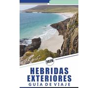 HEBRIDAS EXTERIORES GUÍA DE VIAJE 2026: Explorando las Islas Occidentales de Escocia, playas, rutas panorámicas, mapas detallados, aventuras al aire ... y consejos prácticos de viaje para visitantes
