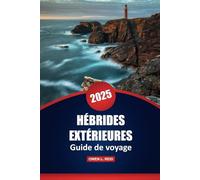Hébrides Extérieures Guide De Voyage 2025: Conseils pratiques, culture, aventures en plein air et informations locales pour explorer les îles isolées d'Écosse