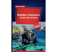 Hébrides Extérieures GUIDE DE VOYAGE 2025: Découvrez des paysages pittoresques, la culture locale et des conseils pratiques pour explorer les îles reculées d'Écosse
