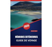 HÉBRIDES EXTÉRIEURES GUIDE DE VOYAGE 2025: Explorer les îles d'Écosse, conseils pratiques, itinéraires panoramiques, culture locale et aventures en plein air