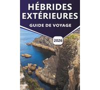 HÉBRIDES EXTÉRIEURES GUIDE DE VOYAGE 2026: Explorer les îles occidentales de l'Écosse, l'histoire, les cultures uniques, les cartes, les aventures en plein air et des conseils de voyage pratiques.