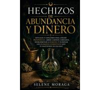 Hechizos de Abundancia y Dinero: Rituales y conjuros para atraer prosperidad, abrir caminos cerrados, desbloquear la riqueza y eliminar los bloqueos energéticos que te mantienen en escasez