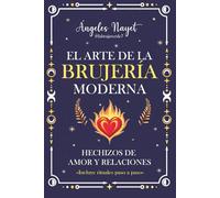 Hechizos de Amor y Relaciones: Hechizos para el amor, la pasión y el cierre de ciclos: El Arte de la Brujería Moderna. Rituales paso a paso