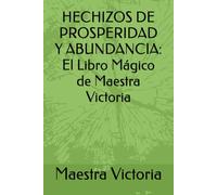 HECHIZOS DE PROSPERIDAD Y ABUNDANCIA: El Libro Mágico de Maestra Victoria (COLECCIÓN MÁGICA DE MAESTRA VICTORIA)