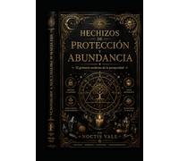 Hechizos de Protección y Abundancia: El grimorio moderno de la prosperidad