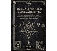 Hechizos de Protección y Limpieza Energética: Guía práctica para blindar tu hogar, eliminar la negatividad y atraer la paz mental