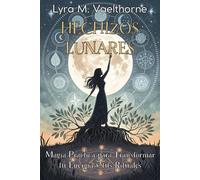 HECHIZOS LUNARES: Magia Práctica para Transformar tu Energía y tus Rituales: Guía esencial para trabajar con las fases de la Luna, activar intención y fortalecer tu camino interior.