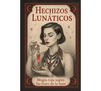 Hechizos Lunáticos: Magia Roja Según las Fases Lunares (MAGIA SEXUAL)