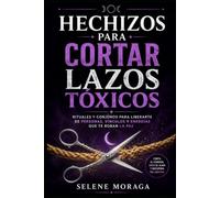 Hechizos para Cortar Lazos Tóxicos: Rituales y conjuros para liberarte de personas, vínculos y energías que te roban la paz - corta el cordón, sana el alma y recupera tu libertad