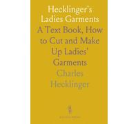 Hecklinger's Ladies Garments: A Text Book, How to Cut and Make Up Ladies' Garments