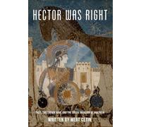 HECTOR WAS RIGHT: Troy, the Trojan War, and the Greek Invasion of Anatolia