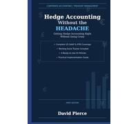 Hedge Accounting Without the Headache: Getting Hedge Accounting Right Without Going Crazy (Corporate Treasury Master Series)