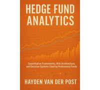 Hedge Fund Analytics: A Comprehensive Guide: Quantitative Frameworks, Risk Architecture, and Decision Systems Used by Professional Funds