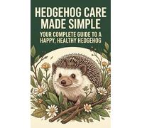 Hedgehog Care Made Simple: Your Complete Guide to a Happy, Healthy Hedgehog