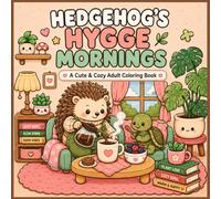 Hedgehog’s Hygge Mornings: A Cute & Cozy Adult and teen Coloring Book of Sweet Morning Moments, Warm Brews, and Gentle Botanical Nooks