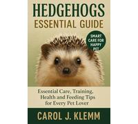 HEDGEHOGS ESSENTIAL GUIDE: Essential Care, Training, Health and Feeding Tips for Every Pet Lover”