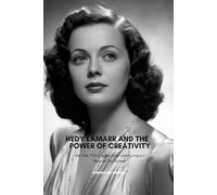 HEDY LAMARR AND THE POWER OF CREATIVITY: Her Life, Film Career, and Lasting Impact Beyond the Screen