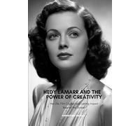 HEDY LAMARR AND THE POWER OF CREATIVITY: Her Life, Film Career, and Lasting Impact Beyond the Screen
