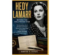 Hedy Lamarr: Beyond the Hollywood Star: The Extraordinary Life of the Actress and Inventor Whose Vision Helped Shape the Future of Wireless Technology