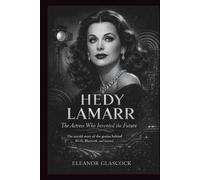 HEDY LAMARR: The Actress Who Invented the Future: The Untold Story of the Genius Behind Wi-Fi, Bluetooth, and Beyond