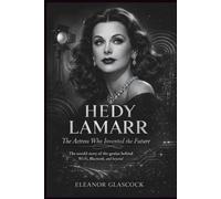HEDY LAMARR: The Actress Who Invented the Future: The Untold Story of the Genius Behind Wi-Fi, Bluetooth, and Beyond